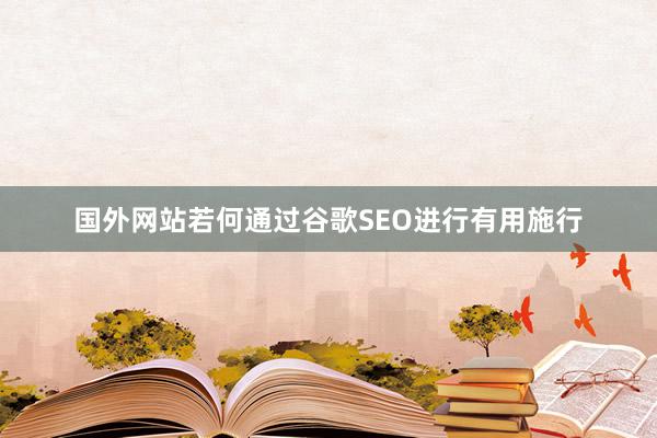 国外网站若何通过谷歌SEO进行有用施行