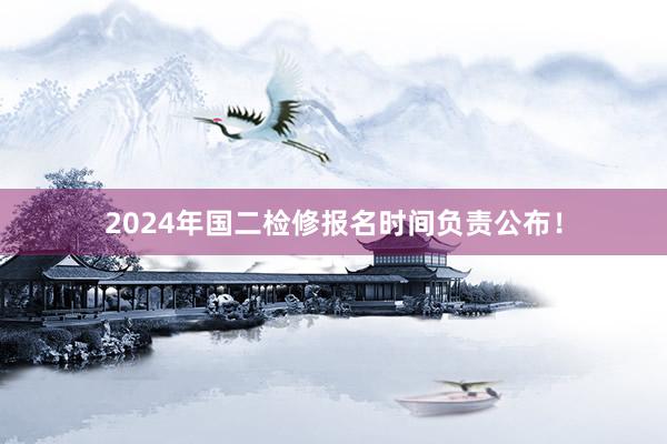 2024年国二检修报名时间负责公布！