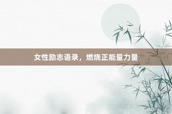 女性励志语录，燃烧正能量力量