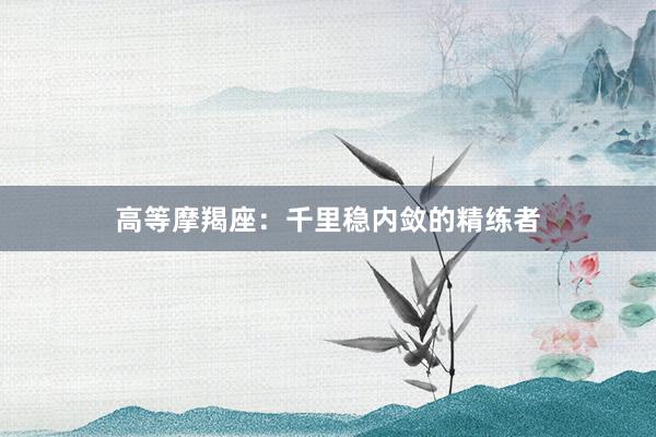 高等摩羯座：千里稳内敛的精练者