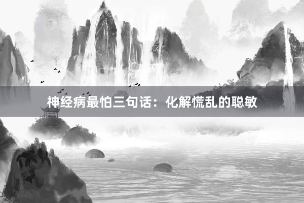神经病最怕三句话：化解慌乱的聪敏