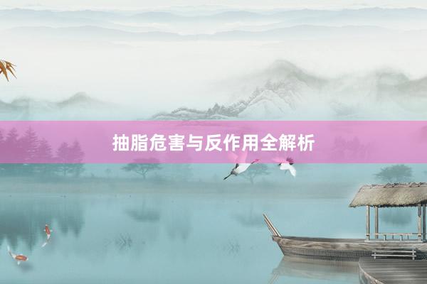 抽脂危害与反作用全解析