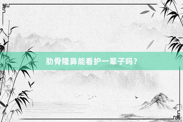 肋骨隆鼻能看护一辈子吗？