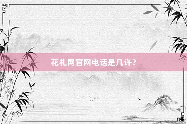 花礼网官网电话是几许？