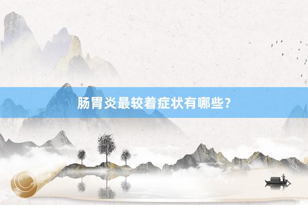肠胃炎最较着症状有哪些？