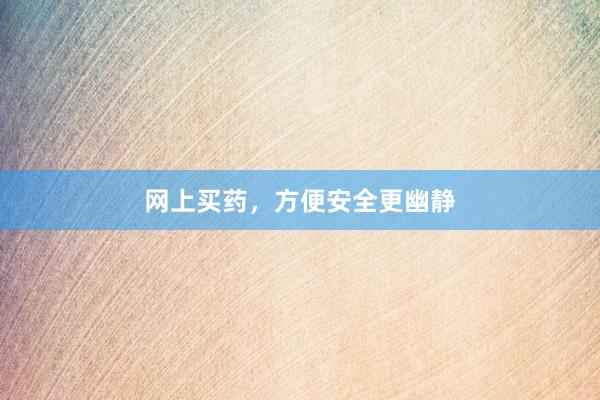 网上买药，方便安全更幽静