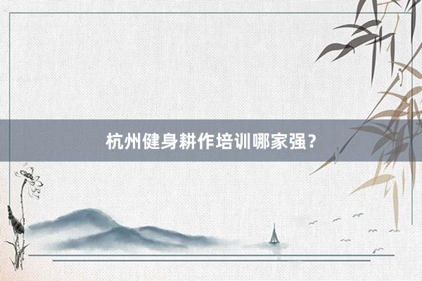 杭州健身耕作培训哪家强?